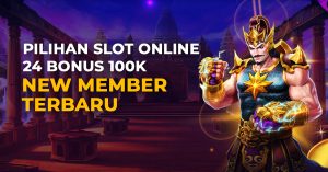 Pilihan Slot Online 24 Bonus 100K New Member Terbaru